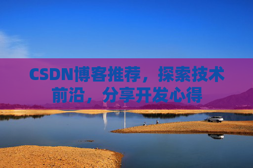 CSDN博客推荐，探索技术前沿，分享开发心得